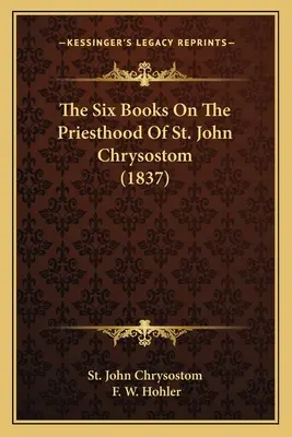 Die sechs Bücher über das Priestertum des heiligen Johannes Chrysostomus (1837) - The Six Books On The Priesthood Of St. John Chrysostom (1837)