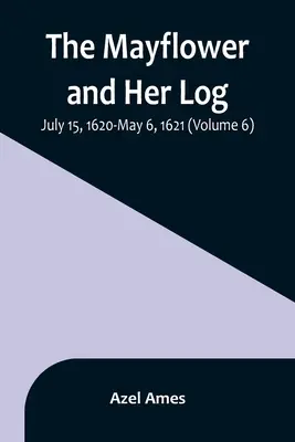 Die Mayflower und ihr Logbuch; 15. Juli 1620 bis 6. Mai 1621 (Band 6) - The Mayflower and Her Log; July 15, 1620-May 6, 1621 (Volume 6)