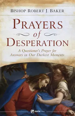 Gebete der Verzweiflung: Das Gebet eines Fragenden für Antworten in unseren dunkelsten Momenten - Prayers of Desperation: A Questioner's Prayer for Answers in Our Darkest Moments