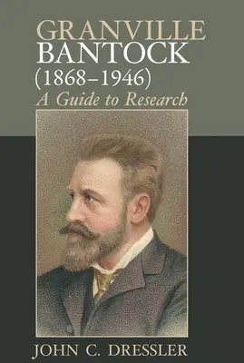 Granville Bantock (1868-1946): Ein Leitfaden für die Forschung - Granville Bantock (1868-1946): A Guide to Research