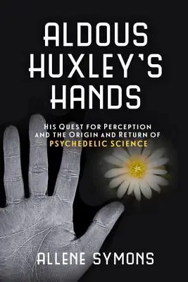 Aldous Huxleys Hände: Seine Suche nach der Wahrnehmung und die Entstehung und Wiederkehr der psychedelischen Wissenschaft - Aldous Huxley's Hands: His Quest for Perception and the Origin and Return of Psychedelic Science