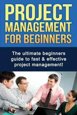 Projektmanagement für Einsteiger: Der ultimative Anfängerleitfaden für schnelles und effektives Projektmanagement! - Project Management For Beginners: The ultimate beginners guide to fast & effective project management!