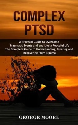 Komplexe PTSD: Ein praktischer Leitfaden zur Überwindung traumatischer Ereignisse und für ein friedliches Leben (The Complete Guide to Understanding, Trea - Complex PTSD: A Practical Guide to Overcome Traumatic Events and and Live a Peaceful Life (The Complete Guide to Understanding, Trea