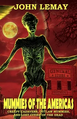 Mumien in Amerika: Gruselige Kadaver, verbotene Mumien und verlorene Städte der Toten - Mummies of the Americas: Creepy Cadavers, Outlaw Mummies, and Lost Cities of the Dead