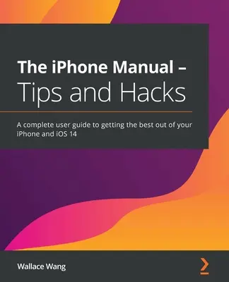 Das iPhone-Handbuch - Tipps und Hacks: Ein komplettes Benutzerhandbuch, um das Beste aus Ihrem iPhone und iOS 14 herauszuholen - The iPhone Manual - Tips and Hacks: A complete user guide to getting the best out of your iPhone and iOS 14