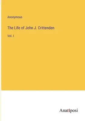 Das Leben von John J. Crittenden: Bd. I - The Life of John J. Crittenden: Vol. I