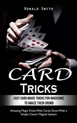 Kartentricks: Einfache Kartenzaubertricks für angehende Magier, um ihr Publikum zu verblüffen (Amazing Magic Tricks With Cards Done With a Simple - Card Tricks: Easy Card Magic Tricks for Aspiring Magicians to Amaze Their Crowd (Amazing Magic Tricks With Cards Done With a Simple