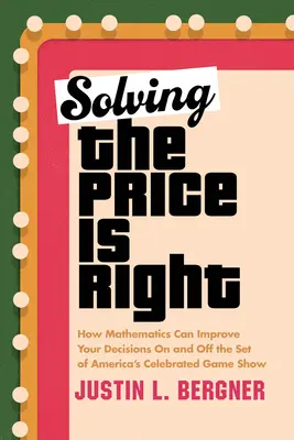 Lösen Sie den Preis ist richtig: Wie Mathematik Ihre Entscheidungen am Set von Amerikas berühmter Spielshow und außerhalb verbessern kann - Solving the Price Is Right: How Mathematics Can Improve Your Decisions on and Off the Set of America's Celebrated Game Show