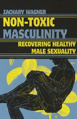 Ungiftige Männlichkeit: Die Wiedererlangung gesunder männlicher Sexualität - Non-Toxic Masculinity: Recovering Healthy Male Sexuality