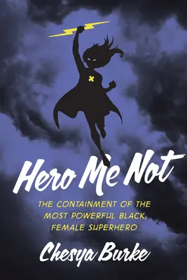 Hero Me Not: Die Beherrschung der mächtigsten schwarzen, weiblichen Superheldin - Hero Me Not: The Containment of the Most Powerful Black, Female Superhero