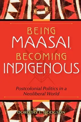 Maasai sein, einheimisch werden: Postkoloniale Politik in einer neoliberalen Welt - Being Maasai, Becoming Indigenous: Postcolonial Politics in a Neoliberal World