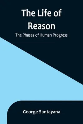 Das Leben der Vernunft: Die Phasen des menschlichen Fortschritts - The Life of Reason: The Phases of Human Progress