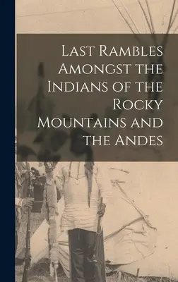 Letzte Streifzüge unter den Indianern in den Rocky Mountains und den Anden - Last Rambles Amongst the Indians of the Rocky Mountains and the Andes
