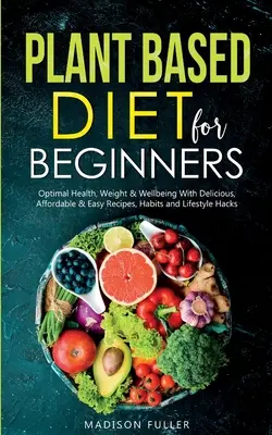 Pflanzenbasierte Ernährung für Einsteiger: Optimale Gesundheit, Gewicht und Wohlbefinden mit leckeren, erschwinglichen und einfachen Rezepten, Gewohnheiten und Lifestyle-Hacks - Plant Based Diet for Beginners: Optimal Health, Weight, & Well Being With Delicious, Affordable, & Easy Recipes, Habits, and Lifestyle Hacks