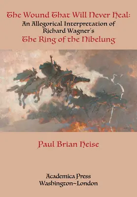 The Wound That Will Never Heal: An Allegorical Interpretation of Richard Wagner's the Ring of the Nibelung (A ferida que nunca cicatrizará: uma interpretação alegórica do Anel do Nibelung de Richard Wagner) - The Wound That Will Never Heal: An Allegorical Interpretation of Richard Wagner's the Ring of the Nibelung