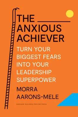 Der ängstliche Erfolgsmensch: Verwandeln Sie Ihre größten Ängste in Ihre Führungssuperkraft - The Anxious Achiever: Turn Your Biggest Fears Into Your Leadership Superpower