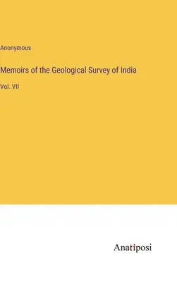 Memoirs of the Geological Survey of India: Bd. VII - Memoirs of the Geological Survey of India: Vol. VII