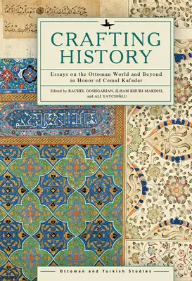 Geschichte gestalten: Aufsätze über die osmanische Welt und darüber hinaus zu Ehren von Cemal Kafadar - Crafting History: Essays on the Ottoman World and Beyond in Honor of Cemal Kafadar