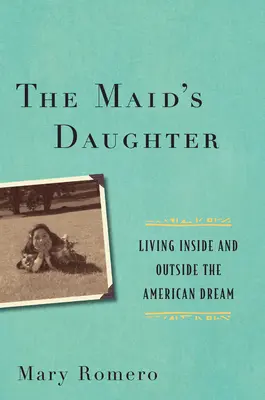 Die Tochter des Dienstmädchens: Leben innerhalb und außerhalb des amerikanischen Traums - The Maid's Daughter: Living Inside and Outside the American Dream