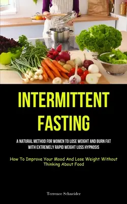 Intermittierendes Fasten: Eine natürliche Methode für Frauen, um Gewicht zu verlieren und Fett zu verbrennen mit extrem schneller Gewichtsabnahme Hypnose (How To Improve Your - Intermittent Fasting: A Natural Method For Women To Lose Weight And Burn Fat With Extremely Rapid Weight Loss Hypnosis (How To Improve Your