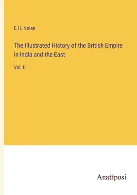 Die illustrierte Geschichte des Britischen Reiches in Indien und im Osten: Bd. II - The Illustrated History of the British Empire in India and the East: Vol. II