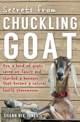 Geheimnisse von Chuckling Goat: Wie eine Ziegenherde meine Familie rettete und ein Unternehmen gründete, das zu einem natürlichen Gesundheitsphänomen wurde - Secrets from Chuckling Goat: How a Herd of Goats Saved my Family and Started a Business that Became a Natural Health Phenomenon