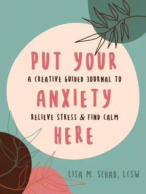 Legen Sie Ihre Ängste hier ab: Ein kreativ geführtes Tagebuch zum Stressabbau und zur Beruhigung - Put Your Anxiety Here: A Creative Guided Journal to Relieve Stress and Find Calm