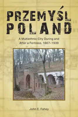 Przemyśl, Polen: Eine multiethnische Stadt während und nach einer Festung, 1867-1939 - Przemyśl, Poland: A Multiethnic City During and After a Fortress, 1867-1939