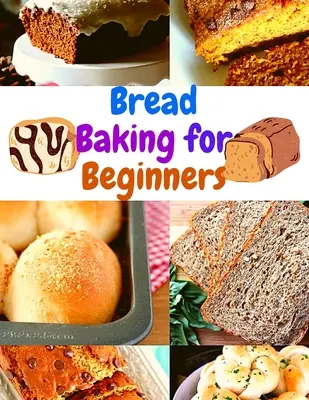 Brotbacken Kochbuch für Anfänger: Einfache und erschwingliche Rezepte für täglich frisches, duftendes und schmackhaftes Brot und Backwaren aus eigener Herstellung - Bread Baking Cookbook for Beginners: Easy and Affordable Homemade Recipes to Get Your Fresh, Fragrant, and Tasty Bread and Bakery Products Every Day