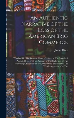 Eine authentische Erzählung über den Verlust der amerikanischen Brigg Commerce: Wrecked On The Western Coast of Africa, in The Month of August, 1815, With an Accoun - An Authentic Narrative of the Loss of the American Brig Commerce: Wrecked On The Western Coast of Africa, in The Month of August, 1815, With an Accoun