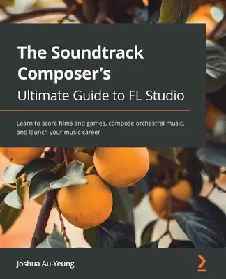 Musik für Film- und Spiele-Soundtracks mit FL Studio: Lernen Sie Musikproduktion, komponieren Sie Orchestermusik, und starten Sie Ihre Musikkarriere - Music for Film and Game Soundtracks with FL Studio: Learn music production, compose orchestral music, and launch your music career