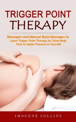 Triggerpunkt-Therapie: Massagegeräte und manuelle Rückenmassagegeräte zur Schmerzlinderung (Lernen Sie die Triggerpunkt-Therapie mit Hilfe von Körperwerkzeugen zur Druckausübung - Trigger Point Therapy: Massagers and Manual Back Massagers to Relieve Pain (Learn Trigger Point Therapy by Using Body Tools to Apply Pressure