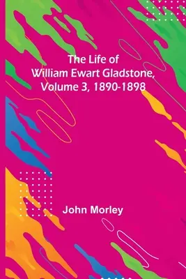 Das Leben von William Ewart Gladstone, Band 3, 1890-1898 - The Life of William Ewart Gladstone, Volume 3, 1890-1898