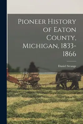 Pioniergeschichte von Eaton County, Michigan, 1833-1866 - Pioneer History of Eaton County, Michigan, 1833-1866