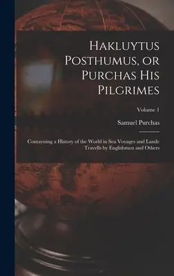 Hakluytus Posthumus, oder Purchas seine Pilgrime: Contayning a History of the World in sea Voyages and Lande Travells by Englishmen and Others; Volume 1 - Hakluytus Posthumus, or Purchas his Pilgrimes: Contayning a History of the World in sea Voyages and Lande Travells by Englishmen and Others; Volume 1