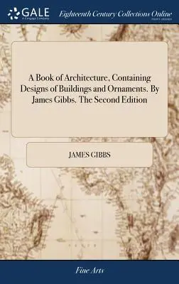 A Book of Architecture, Containing Designs of Buildings and Ornaments. Von James Gibbs. Die zweite Auflage - A Book of Architecture, Containing Designs of Buildings and Ornaments. By James Gibbs. The Second Edition