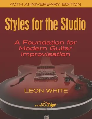 Styles For The Studio - 40. Jubiläumsausgabe: Eine Grundlage für moderne Gitarrenimprovisation - Styles For The Studio - 40th Anniversary Edition: A Foundation for Modern Guitar Improvisation