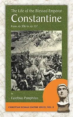 Das Leben des seligen Kaisers Konstantin: Von Ad 306 bis Ad 337 - The Life of the Blessed Emperor Constantine: From Ad 306 to Ad 337