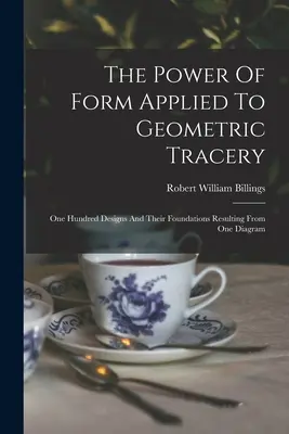Die Macht der Form, angewandt auf geometrisches Maßwerk: Hundert Entwürfe und ihre Grundlagen, die sich aus einem Diagramm ergeben - The Power Of Form Applied To Geometric Tracery: One Hundred Designs And Their Foundations Resulting From One Diagram