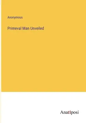 Der entschleierte Urmensch - Primeval Man Unveiled