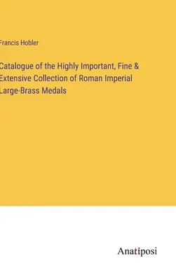 Katalog der hochbedeutenden, feinen und umfangreichen Sammlung römischer kaiserlicher Großmessingmedaillen - Catalogue of the Highly Important, Fine & Extensive Collection of Roman Imperial Large-Brass Medals