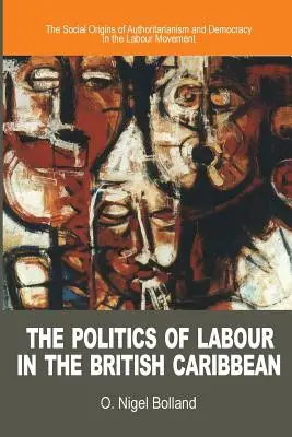 Die Politik der Arbeit in der britischen Karibik: Die sozialen Ursprünge von Autoritarismus und Demokratie in der Arbeiterbewegung - The Politics of Labour in the British Caribbean: The Social Origins of Authoritarianism and Democracy in the Labour Movement