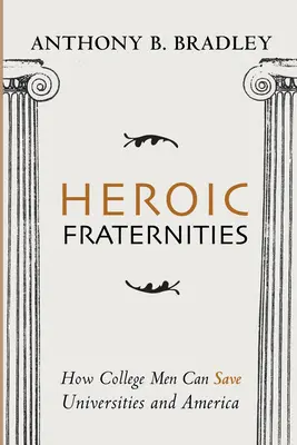 Heldenhafte Burschenschaften: Wie College-Männer die Universitäten und Amerika retten können - Heroic Fraternities: How College Men Can Save Universities and America