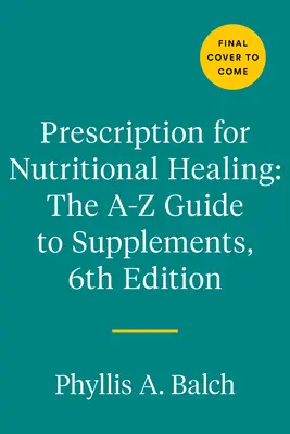 Rezept für ernährungsbedingte Heilung: Der A-To-Z-Leitfaden für Nahrungsergänzungsmittel, 6. Ausgabe: Alles, was Sie über die Auswahl und Verwendung von Vitaminen, Mineralstoffen und Nahrungsergänzungsmitteln wissen müssen. - Prescription for Nutritional Healing: The A-To-Z Guide to Supplements, 6th Edition: Everything You Need to Know about Selecting and Using Vitamins, Mi