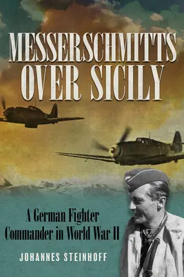 Messerschmitts über Sizilien: Ein deutscher Jagdfliegerkommandant im Zweiten Weltkrieg - Messerschmitts Over Sicily: A German Fighter Commander in World War II