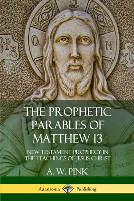 Die prophetischen Gleichnisse aus Matthäus 13: Die neutestamentliche Prophetie in den Lehren Jesu Christi - The Prophetic Parables of Matthew 13: New Testament Prophecy in the Teachings of Jesus Christ