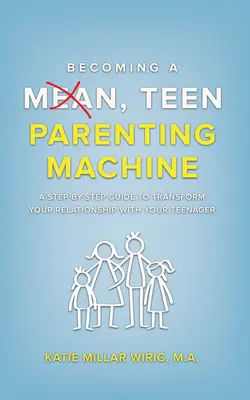 Wie man eine gemeine Teenager-Erziehungsmaschine wird: Eine Schritt-für-Schritt-Anleitung zur Veränderung Ihrer Beziehung zu Ihrem Teenager - Becoming a Mean, Teen Parenting Machine: A step-by-step guide to transform your relationship with your teenager