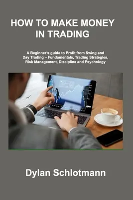 Wie man mit dem Trading Geld verdient: Ein Leitfaden für Einsteiger, um vom Swing- und Daytrading zu profitieren - Grundlagen, Handelsstrategien, Risikomanagement, Disziplin - How to Make Money in Trading: A Beginner's guide to Profit from Swing and Day Trading - Fundamentals, Trading Strategies, Risk Management, Disciplin