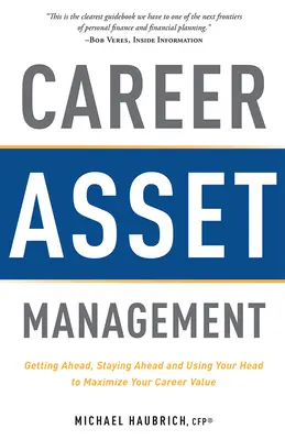 Karriere Asset Management: Weiterkommen, Weiterkommen bleiben und den Kopf benutzen, um den Wert Ihrer Karriere zu maximieren - Career Asset Management: Getting Ahead, Staying Ahead and Using Your Head to Maximize Your Career Value
