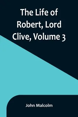 Das Leben von Robert, Lord Clive, Band 3: Gesammelt aus den vom Earl of Powis mitgeteilten Familienpapieren - The Life of Robert, Lord Clive, Volume 3: Collected from the Family Papers Communicated by the Earl of Powis
